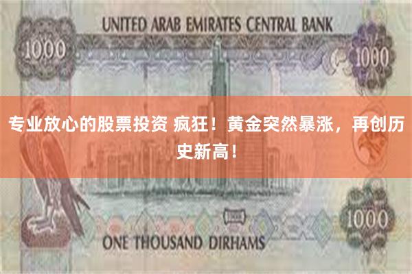 专业放心的股票投资 疯狂！黄金突然暴涨，再创历史新高！