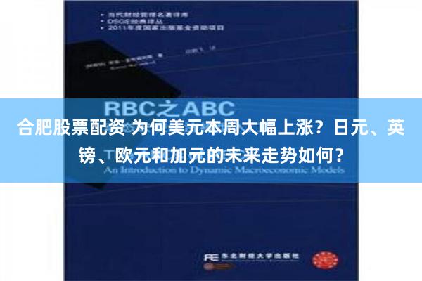 合肥股票配资 为何美元本周大幅上涨？日元、英镑、欧元和加元的未来走势如何？