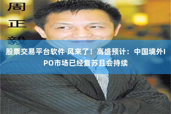 股票交易平台软件 风来了！高盛预计：中国境外IPO市场已经复苏且会持续