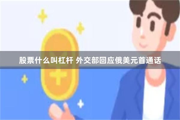 股票什么叫杠杆 外交部回应俄美元首通话