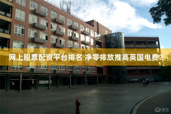 网上股票配资平台排名 净零排放推高英国电费？