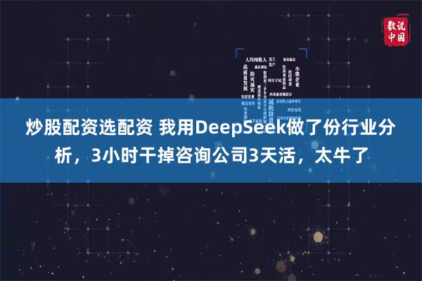 炒股配资选配资 我用DeepSeek做了份行业分析，3小时干掉咨询公司3天活，太牛了