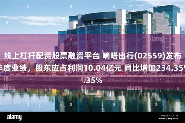 线上杠杆配资股票融资平台 嘀嗒出行(02559)发布年度业绩，股东应占利润10.04亿元 同比增加234.35%