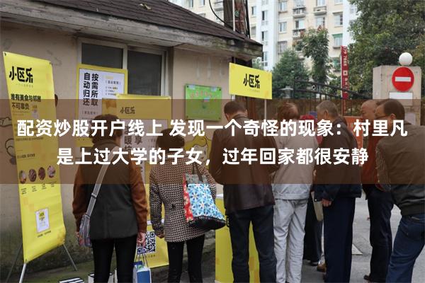 配资炒股开户线上 发现一个奇怪的现象：村里凡是上过大学的子女，过年回家都很安静