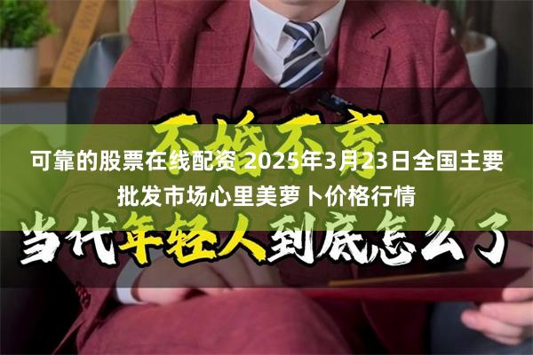 可靠的股票在线配资 2025年3月23日全国主要批发市场心里美萝卜价格行情