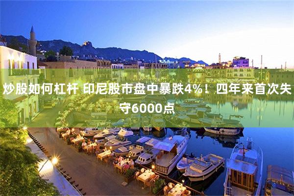 炒股如何杠杆 印尼股市盘中暴跌4%！四年来首次失守6000点