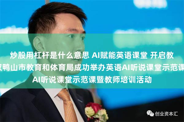 炒股用杠杆是什么意思 AI赋能英语课堂 开启教学革新征程——双鸭山市教育和体育局成功举办英语AI听说课堂示范课暨教师培训活动