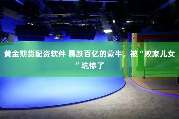 黄金期货配资软件 暴跌百亿的蒙牛，被“败家儿女”坑惨了