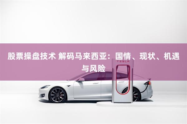 股票操盘技术 解码马来西亚：国情、现状、机遇与风险