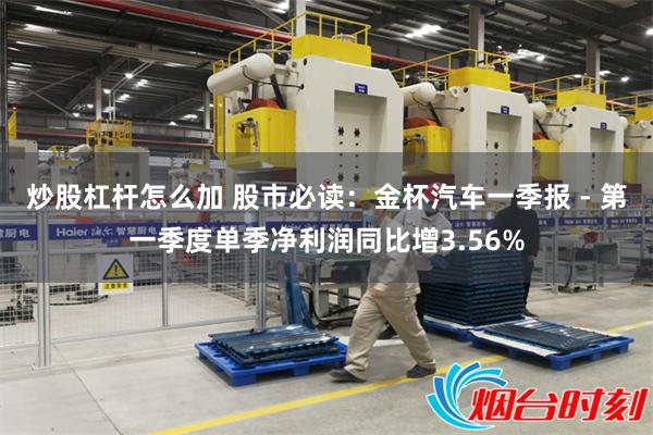 炒股杠杆怎么加 股市必读：金杯汽车一季报 - 第一季度单季净利润同比增3.56%