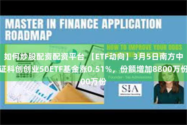 如何炒股配资配资平台 【ETF动向】3月5日南方中证科创创业50ETF基金涨0.51%，份额增加8800万份