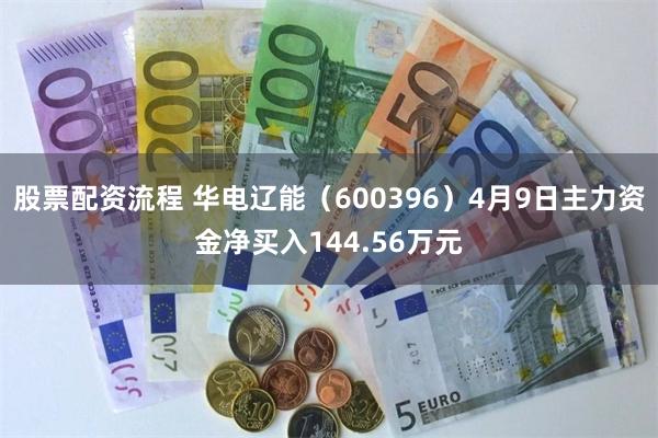 股票配资流程 华电辽能（600396）4月9日主力资金净买入144.56万元