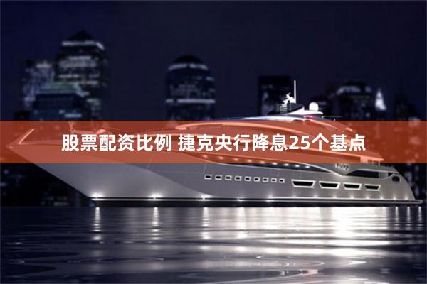 股票配资比例 捷克央行降息25个基点
