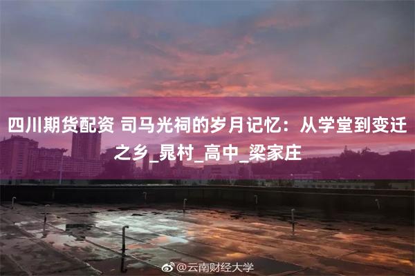 四川期货配资 司马光祠的岁月记忆：从学堂到变迁之乡_晁村_高中_梁家庄