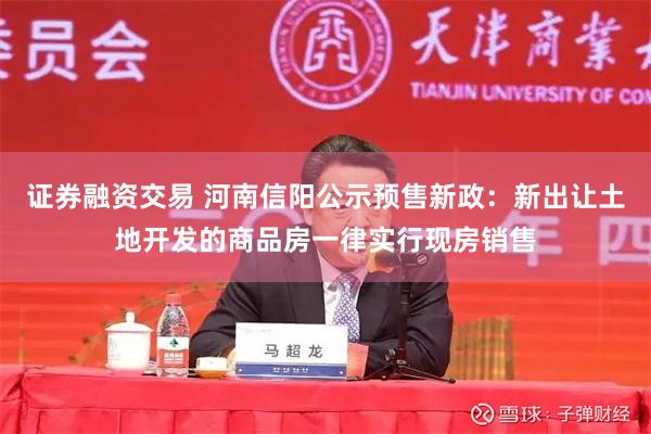 证券融资交易 河南信阳公示预售新政：新出让土地开发的商品房一律实行现房销售