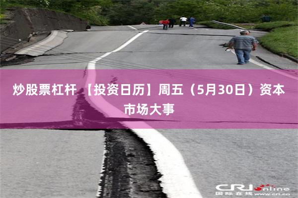 炒股票杠杆 【投资日历】周五（5月30日）资本市场大事