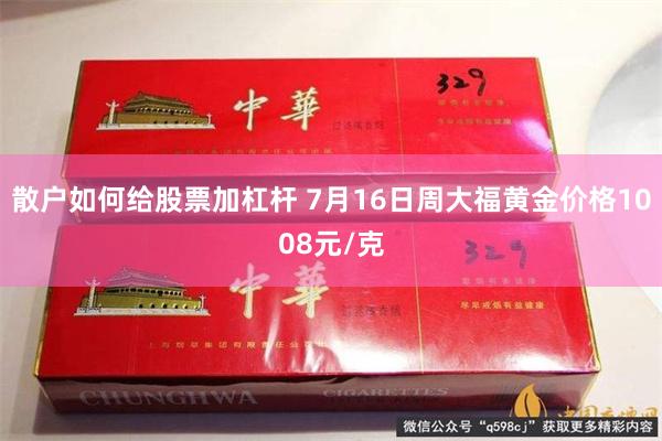 散户如何给股票加杠杆 7月16日周大福黄金价格1008元/克