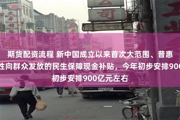 期货配资流程 新中国成立以来首次大范围、普惠式、直接性向群众发放的民生保障现金补贴，今年初步安排900亿元左右