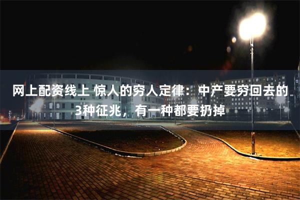 网上配资线上 惊人的穷人定律：中产要穷回去的3种征兆，有一种都要扔掉