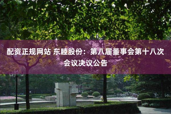 配资正规网站 东睦股份：第八届董事会第十八次会议决议公告
