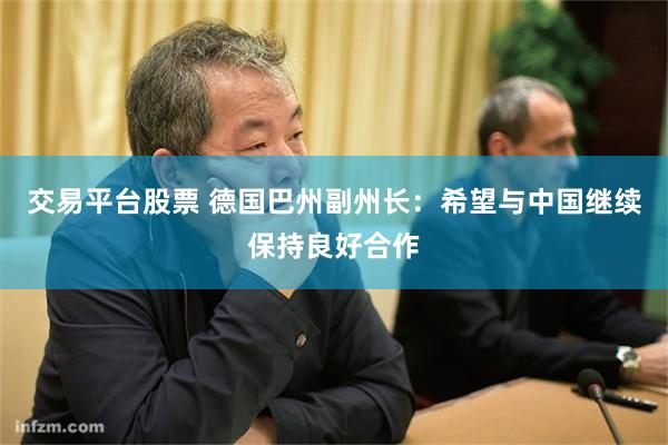交易平台股票 德国巴州副州长：希望与中国继续保持良好合作