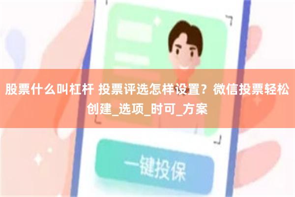 股票什么叫杠杆 投票评选怎样设置？微信投票轻松创建_选项_时可_方案