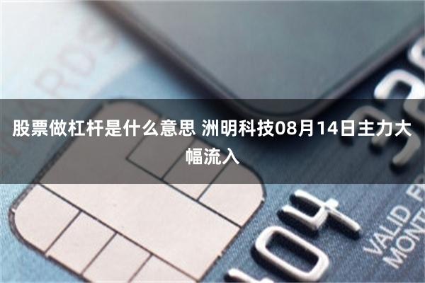 股票做杠杆是什么意思 洲明科技08月14日主力大幅流入
