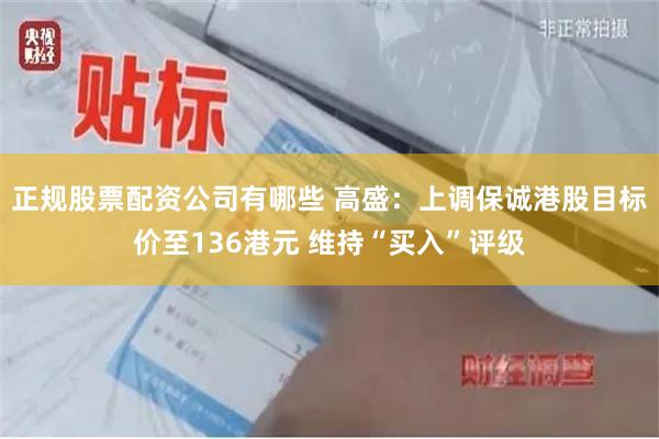 正规股票配资公司有哪些 高盛：上调保诚港股目标价至136港元 维持“买入”评级