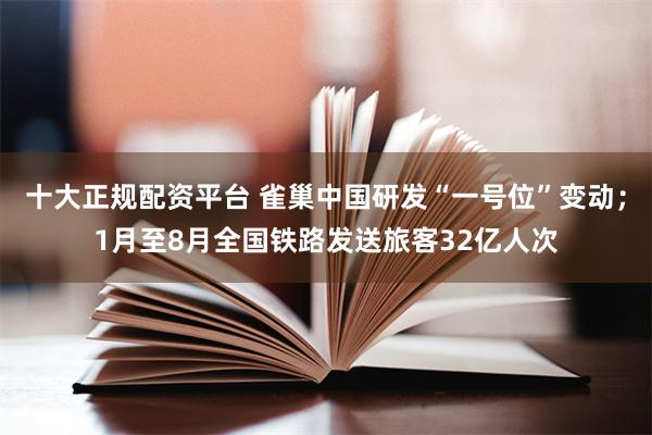 十大正规配资平台 雀巢中国研发“一号位”变动；1月至8月全国铁路发送旅客32亿人次