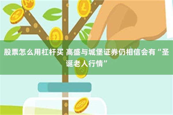 股票怎么用杠杆买 高盛与城堡证券仍相信会有“圣诞老人行情”