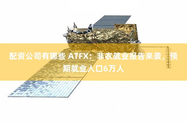 配资公司有哪些 ATFX：非农就业报告来袭，预期就业人口6万人