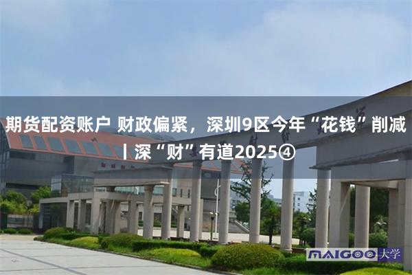 期货配资账户 财政偏紧，深圳9区今年“花钱”削减丨深“财”有道2025④