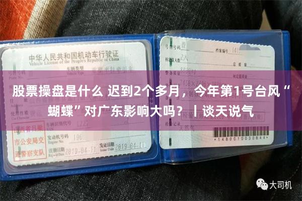 股票操盘是什么 迟到2个多月，今年第1号台风“蝴蝶”对广东影响大吗？丨谈天说气