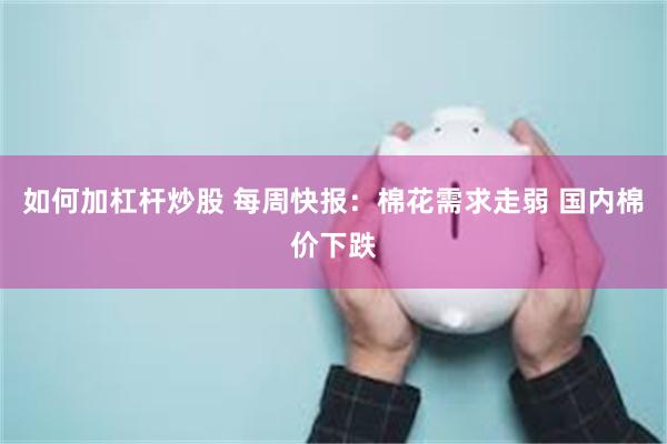 如何加杠杆炒股 每周快报：棉花需求走弱 国内棉价下跌