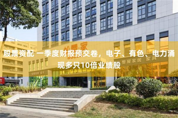 股票资配 一季度财报预交卷，电子、有色、电力涌现多只10倍业绩股