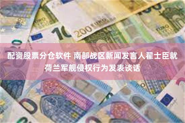 配资股票分仓软件 南部战区新闻发言人翟士臣就荷兰军舰侵权行为发表谈话