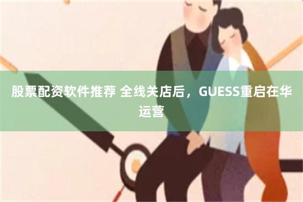 股票配资软件推荐 全线关店后，GUESS重启在华运营