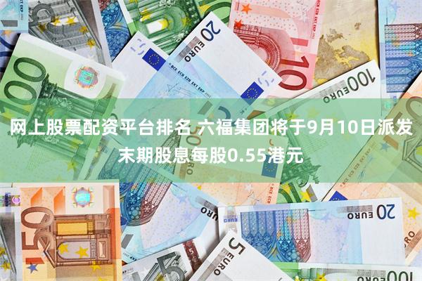 网上股票配资平台排名 六福集团将于9月10日派发末期股息每股0.55港元