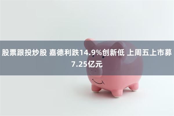 股票跟投炒股 嘉德利跌14.9%创新低 上周五上市募7.25亿元
