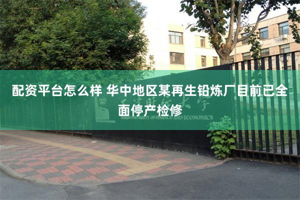 配资平台怎么样 华中地区某再生铅炼厂目前已全面停产检修