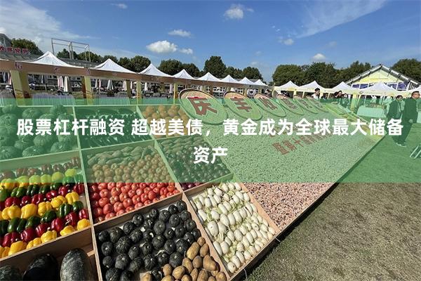 股票杠杆融资 超越美债，黄金成为全球最大储备资产