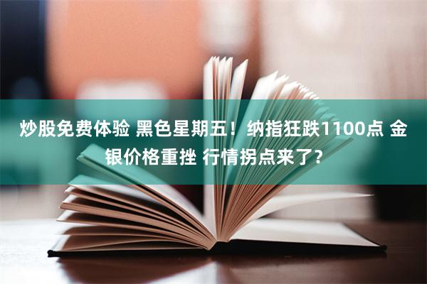 炒股免费体验 黑色星期五！纳指狂跌1100点 金银价格重挫 行情拐点来了？