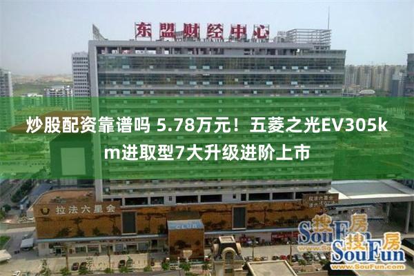炒股配资靠谱吗 5.78万元！五菱之光EV305km进取型7大升级进阶上市