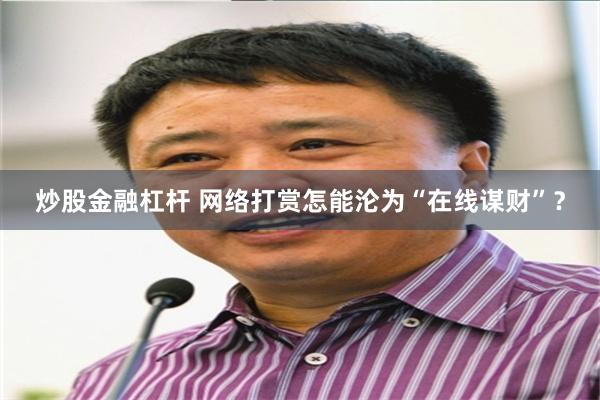 炒股金融杠杆 网络打赏怎能沦为“在线谋财”？