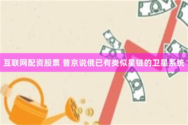 互联网配资股票 普京说俄已有类似星链的卫星系统