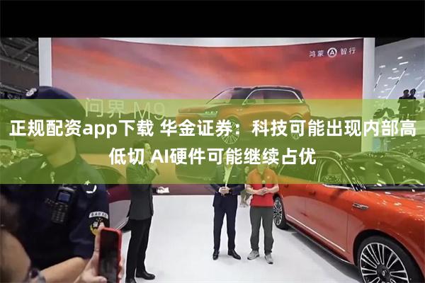 正规配资app下载 华金证券:科技可能出现内部高低切 AI硬件可能继续占优