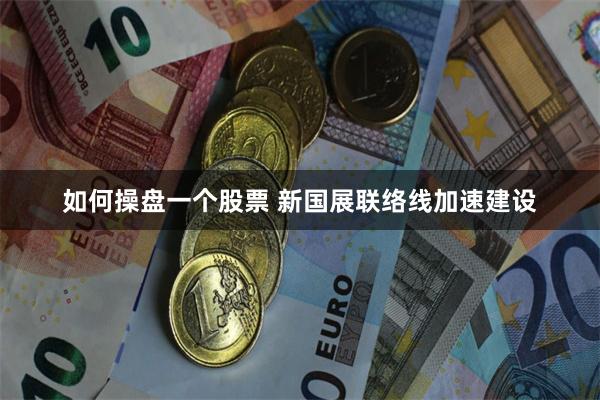 如何操盘一个股票 新国展联络线加速建设