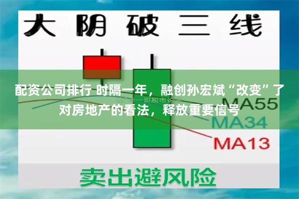 配资公司排行 时隔一年，融创孙宏斌“改变”了对房地产的看法，释放重要信号