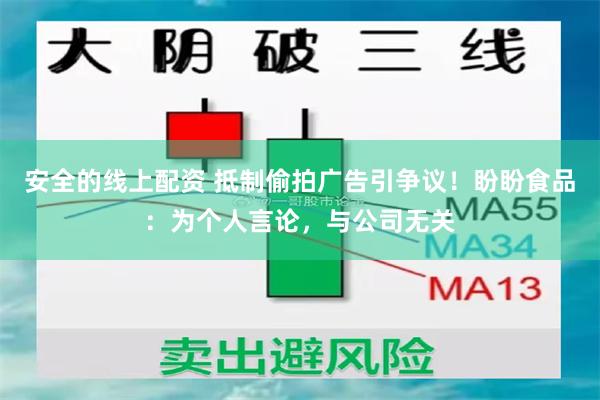 安全的线上配资 抵制偷拍广告引争议！盼盼食品：为个人言论，与公司无关