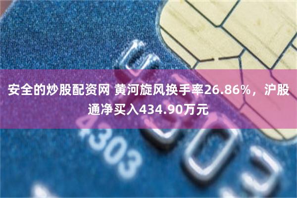 安全的炒股配资网 黄河旋风换手率26.86%,沪股通净买入434.90万元